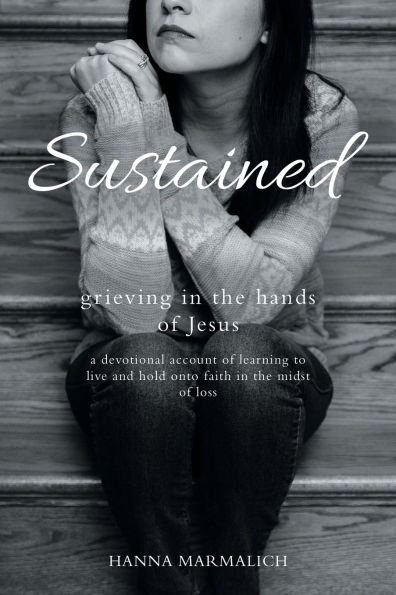 Sustained: grieving in the hands of Jesus a devotional account of learning to live and hold onto faith in the midst of loss
