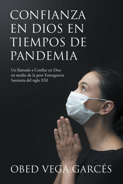 CONFIANZA EN DIOS EN TIEMPOS DE PANDEMIA: Un llamado a Confiar en Dios en medio de la peor Emergencia Sanitaria del siglo XXI