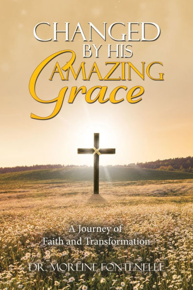 Changed By His Amazing Grace: A Journey of Faith and Transformation
