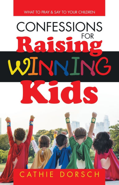 Confessions for Raising Winning Kids: What to Pray & Say Your Children