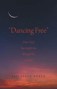 Title: Dancing Free: How God has taught me through his animals, Author: Elizabeth Borch