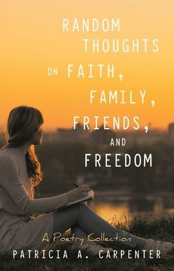 Random Thoughts on Faith, Family, Friends, and Freedom: A Poetry Collection