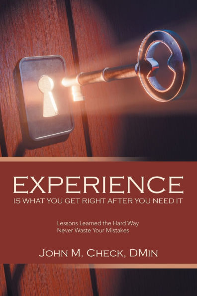 Experience Is What You Get Right After You Need It: Lessons Learned the Hard Way Never Waste Your Mistakes
