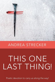 Title: This One Last Thing!: Poetic devotion to carry us along the way!, Author: Andrea Strecker