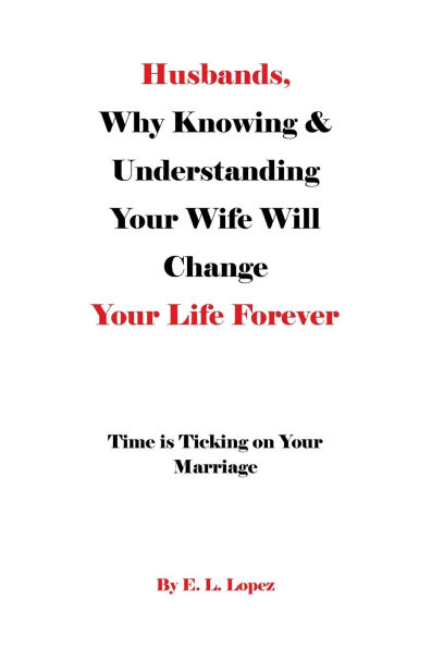 Husbands, Why Knowing & Understanding Your Wife Will Change Life Forever: Time is Ticking on Marriage