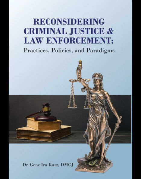 Reconsidering Criminal Justice and Law Enforcement: Practices, Policies, and Paradigms