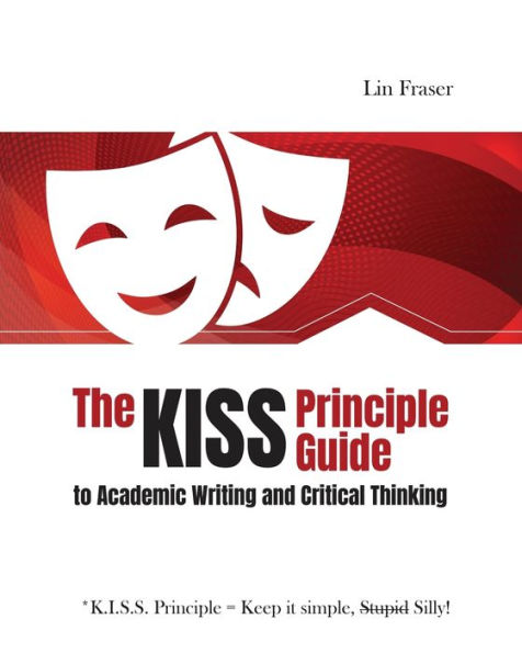 The *K.I.S.S. Principle Guide to Academic Writing and Critical Thinking