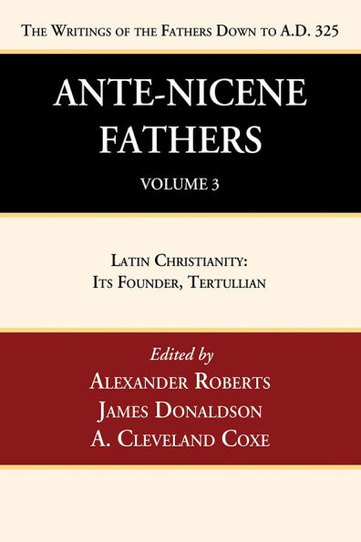 Ante-Nicene Fathers: Translations of the Writings of the Fathers Down to A.D. 325, Volume 3: Latin Christianity: Its Founder, Tertullian