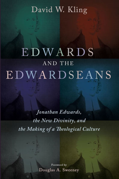 Edwards and the Edwardseans: Jonathan Edwards, New Divinity, Making of a Theological Culture