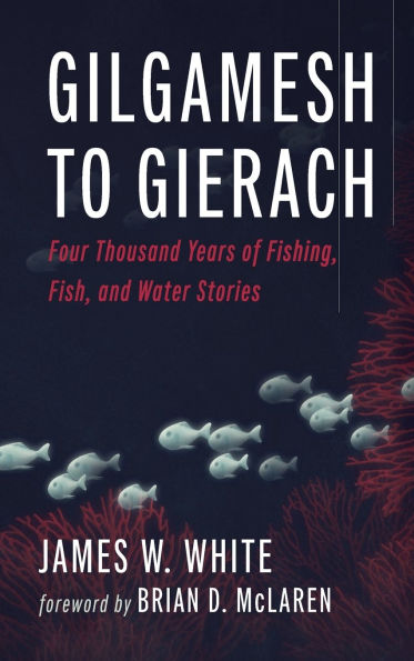 Gilgamesh to Gierach: Four Thousand Years of Fishing, Fish, and Water Stories