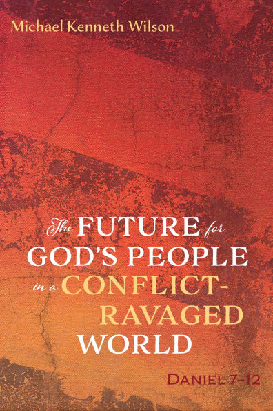 The Future for God's People in a Conflict-Ravaged World: Daniel 7-12