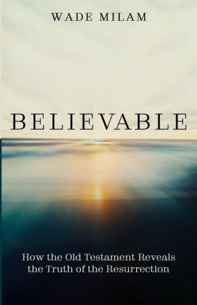 Believable: How the Old Testament Reveals Truth of Resurrection