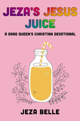 Jeza's Jesus Juice: A Drag Queen's Christian Devotional