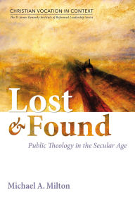 Title: Lost and Found: Public Theology in the Secular Age, Author: Michael A Milton