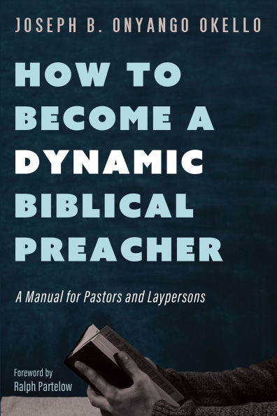 How to Become A Dynamic Biblical Preacher: Manual for Pastors and Laypersons