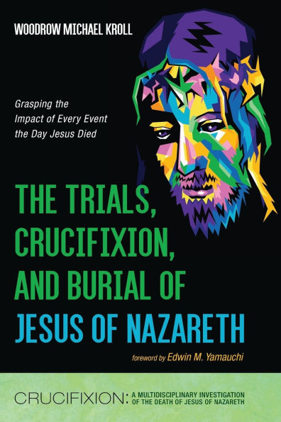 the Trials, Crucifixion, and Burial of Jesus Nazareth: Grasping Impact Every Event Day Died
