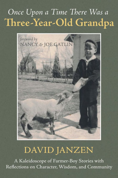 Once Upon A Time There Was Three-Year-Old Grandpa: Kaleidoscope of Farmer-Boy Stories with Reflections on Character, Wisdom, and Community