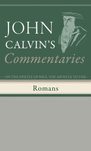 Title: Commentaries on the Epistle of Paul the Apostle to the Romans, Author: John Calvin