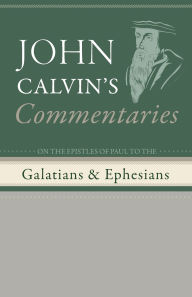 Title: Commentaries on the Epistles of Paul to the Galatians and Ephesians, Author: John Calvin