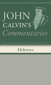 Title: Commentaries on the Epistle of Paul the Apostle to the Hebrews, Author: John Calvin