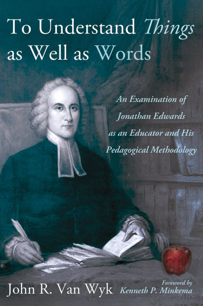 To Understand Things as Well Words: an Examination of Jonathan Edwards Educator and His Pedagogical Methodology