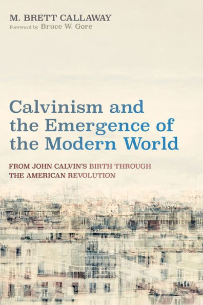 Calvinism and the Emergence of Modern World: From John Calvin's Birth Through American Revolution