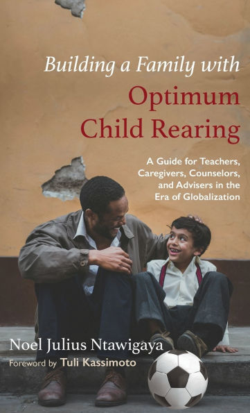 Building A Family with Optimum Child Rearing: Guide for Teachers, Caregivers, Counselors, and Advisers the Era of Globalization