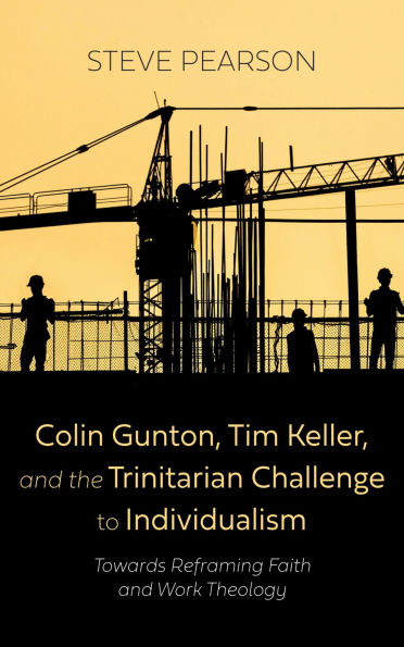 Colin Gunton, Tim Keller, and the Trinitarian Challenge to Individualism: Towards Reframing Faith and Work Theology