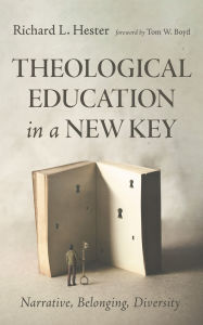 Title: Theological Education in a New Key: Narrative, Belonging, Diversity, Author: Richard L. Hester