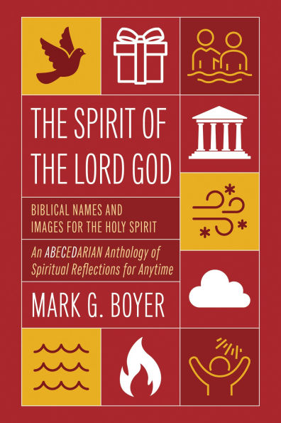 the Spirit of Lord God: Biblical Names and Images for Holy Spirit; An Abecedarian Anthology Spiritual Reflections Anytime