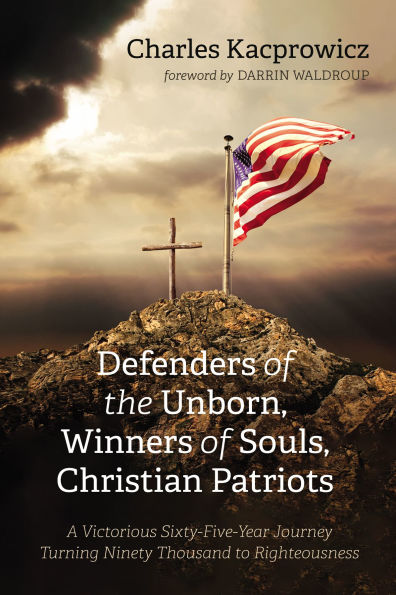 Defenders of the Unborn, Winners of Souls, Christian Patriots: A Victorious Sixty-Five-Year Journey Turning Ninety Thousand to Righteousness