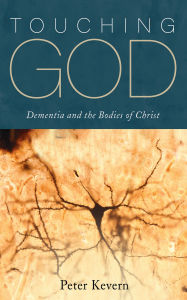 Title: Touching God: Dementia and the Bodies of Christ, Author: Peter Kevern
