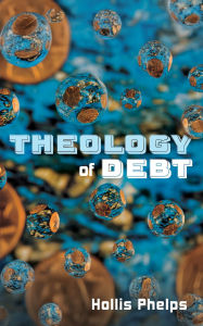 Title: Theology of Debt, Author: Hollis Phelps