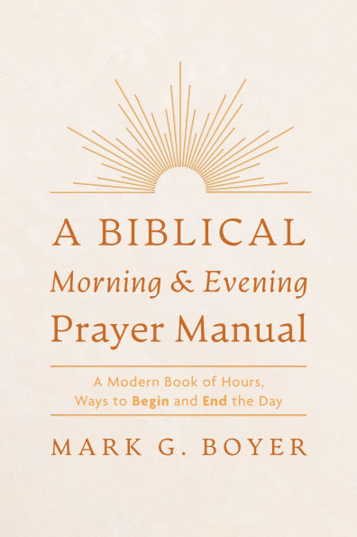 A Biblical Morning & Evening Prayer Manual: Modern Book of Hours, Ways to Begin and End the Day