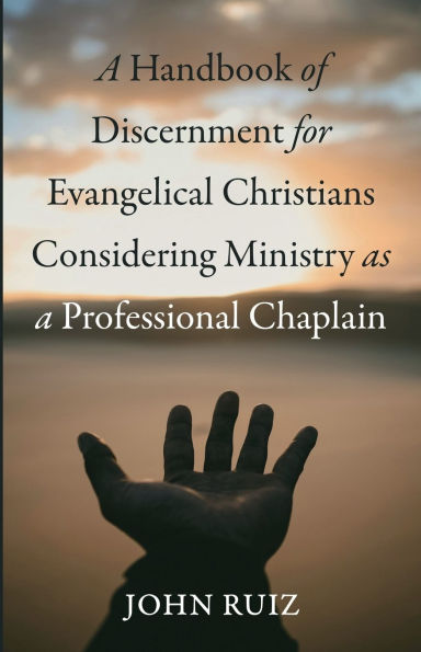 a Handbook of Discernment for Evangelical Christians Considering Ministry as Professional Chaplain