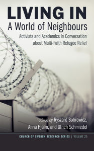 Title: Living in a World of Neighbours: Activists and Academics in Conversation about Multi-Faith Refugee Relief, Author: Ryszard Bobrowicz
