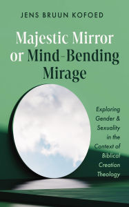 Title: Majestic Mirror or Mind-Bending Mirage: Exploring Gender and Sexuality in the Context of Biblical Creation Theology, Author: Jens Bruun Kofoed