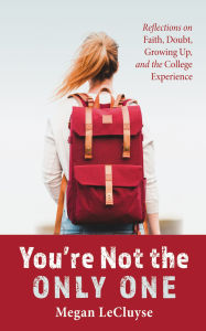 Title: You're Not the Only One: Reflections on Faith, Doubt, Growing Up, and the College Experience, Author: Megan LeCluyse