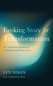 Title: Evoking Story for Transformation: New Testament Quotation at the Reader-Author Intersection, Author: Lyn Nixon