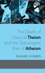 Title: The Death of Classical Theism and the Subsequent Rise of Atheism, Author: Shane Himes