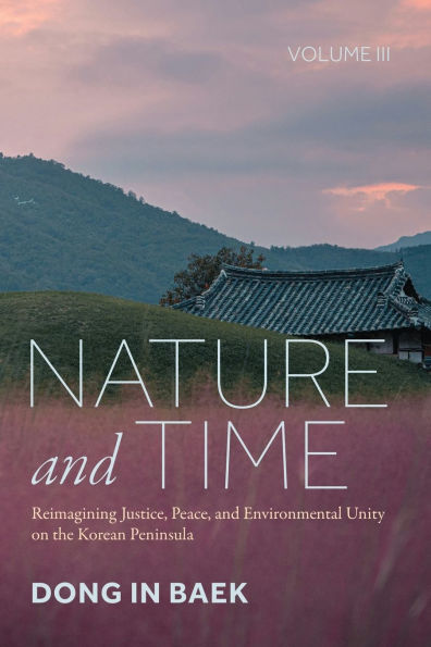 Nature and Time, Volume III: Reimagining Justice, Peace, Environmental Unity on the Korean Peninsula