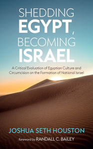 Title: Shedding Egypt, Becoming Israel: A Critical Evaluation of Egyptian Culture and Circumcision on the Formation of National Israel, Author: Joshua Seth Houston