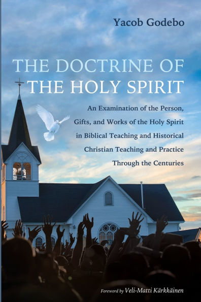 the Doctrine of Holy Spirit: An Examination Person, Gifts, and Works Spirit Biblical Teaching Historical Christian Practice Through Centuries