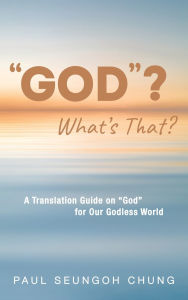 Title: God? What's That?: A Translation Guide on God for Our Godless World, Author: Paul Seungoh Chung