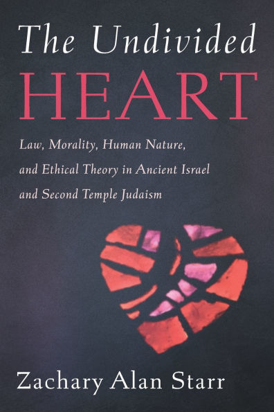 The Undivided Heart: Law, Morality, Human Nature, and Ethical Theory in Ancient Israel and Second Temple Judaism