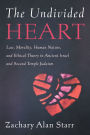 The Undivided Heart: Law, Morality, Human Nature, and Ethical Theory in Ancient Israel and Second Temple Judaism