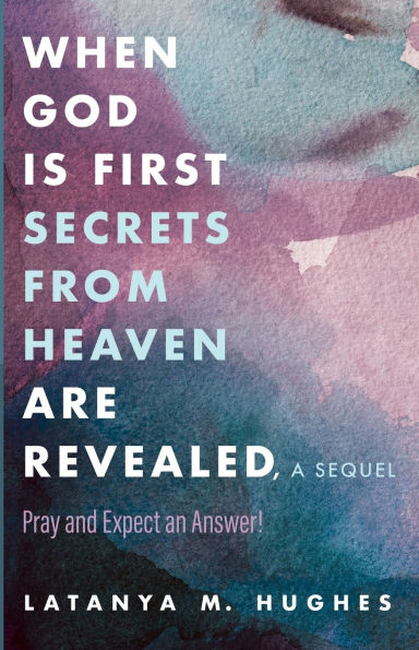 When God Is First Secrets from Heaven Are Revealed, a Sequel: Pray and Expect an Answer!