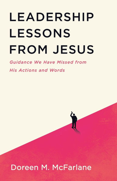 Leadership Lessons from Jesus: Guidance We Have Missed His Actions and Words