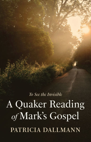 A Quaker Reading of Mark's Gospel: To See the Invisible