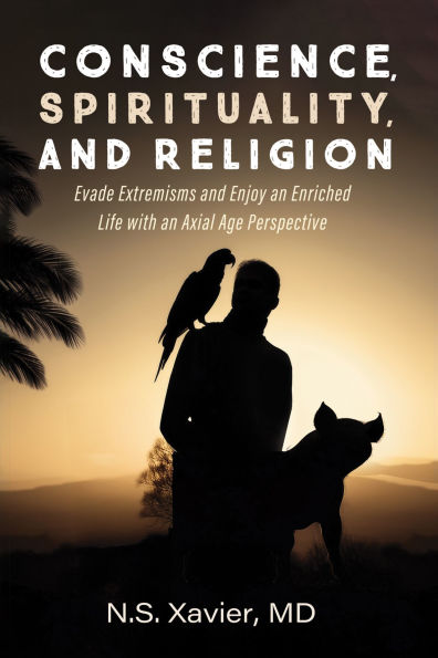Conscience, Spirituality, and Religion: Evade Extremisms Enjoy an Enriched Life with Axial Age Perspective
